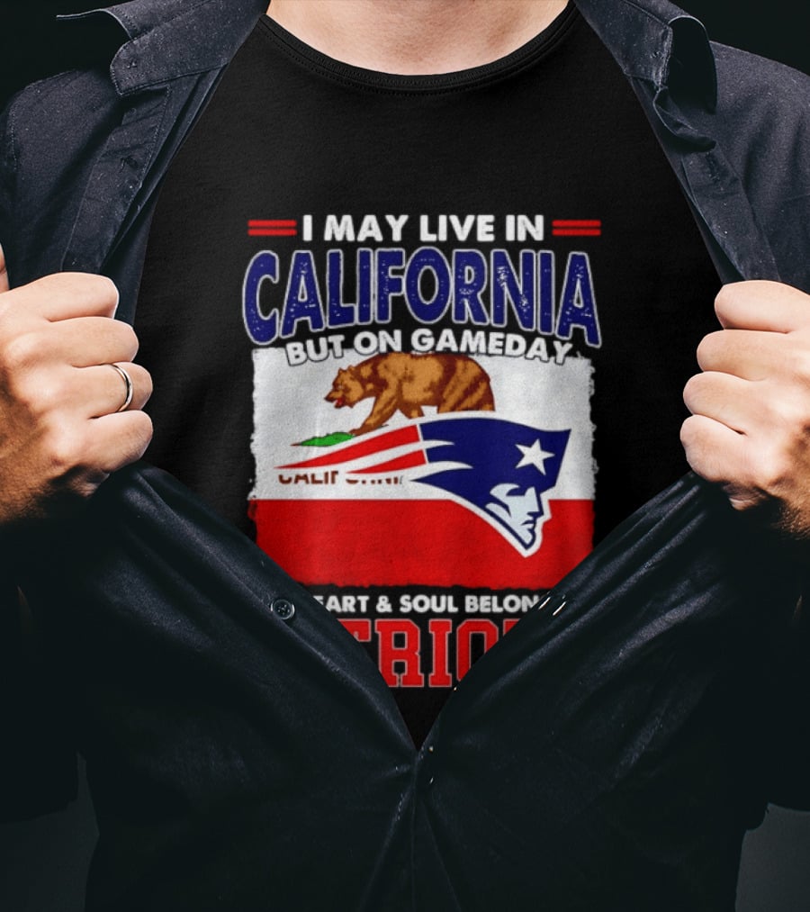I May Live In California But On Gameday My Heart & Soul Belongs To Patriots T-Shirt