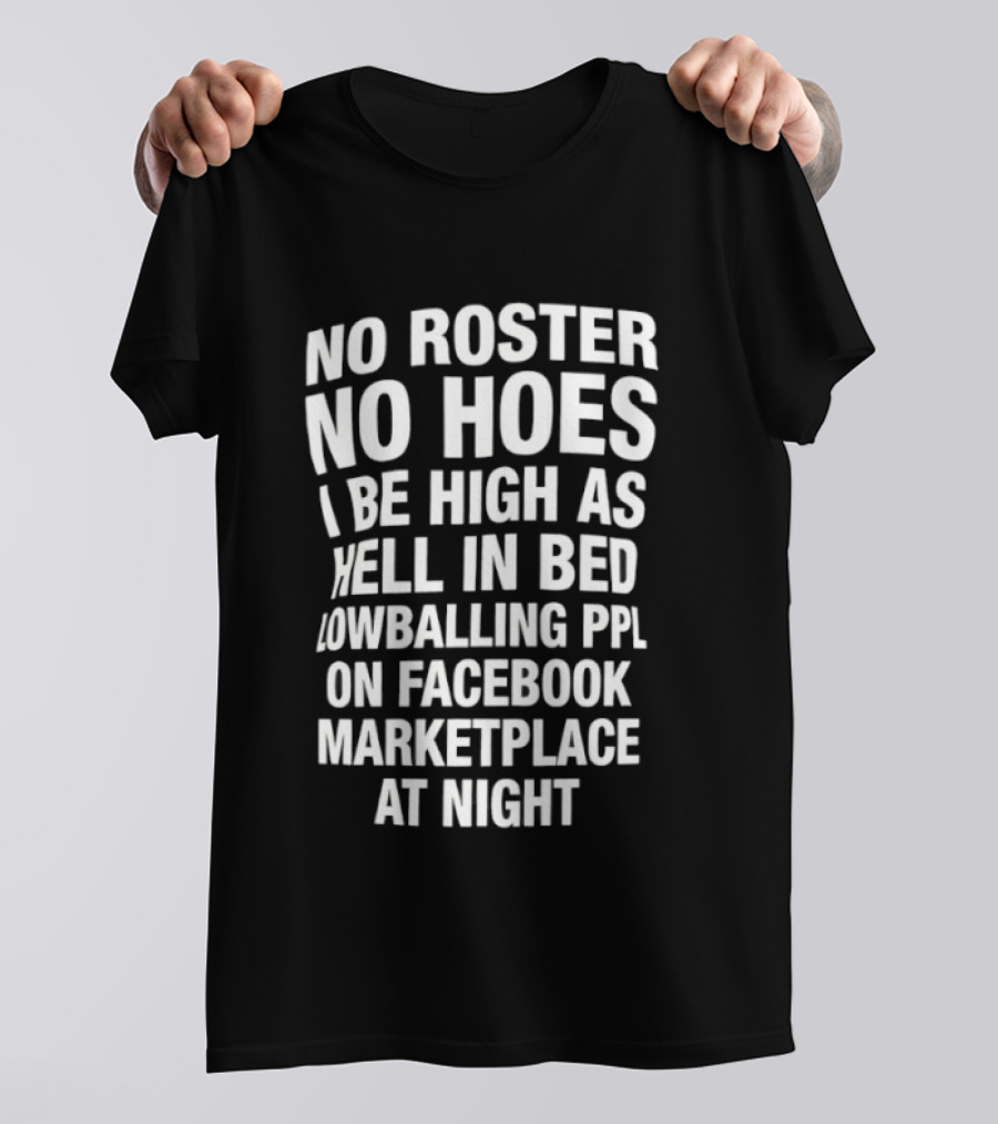 No Roster No Hoes I Be High As Hell In Bed Lowballing Ppl On Facebook Marketplace At Night T-Shirt