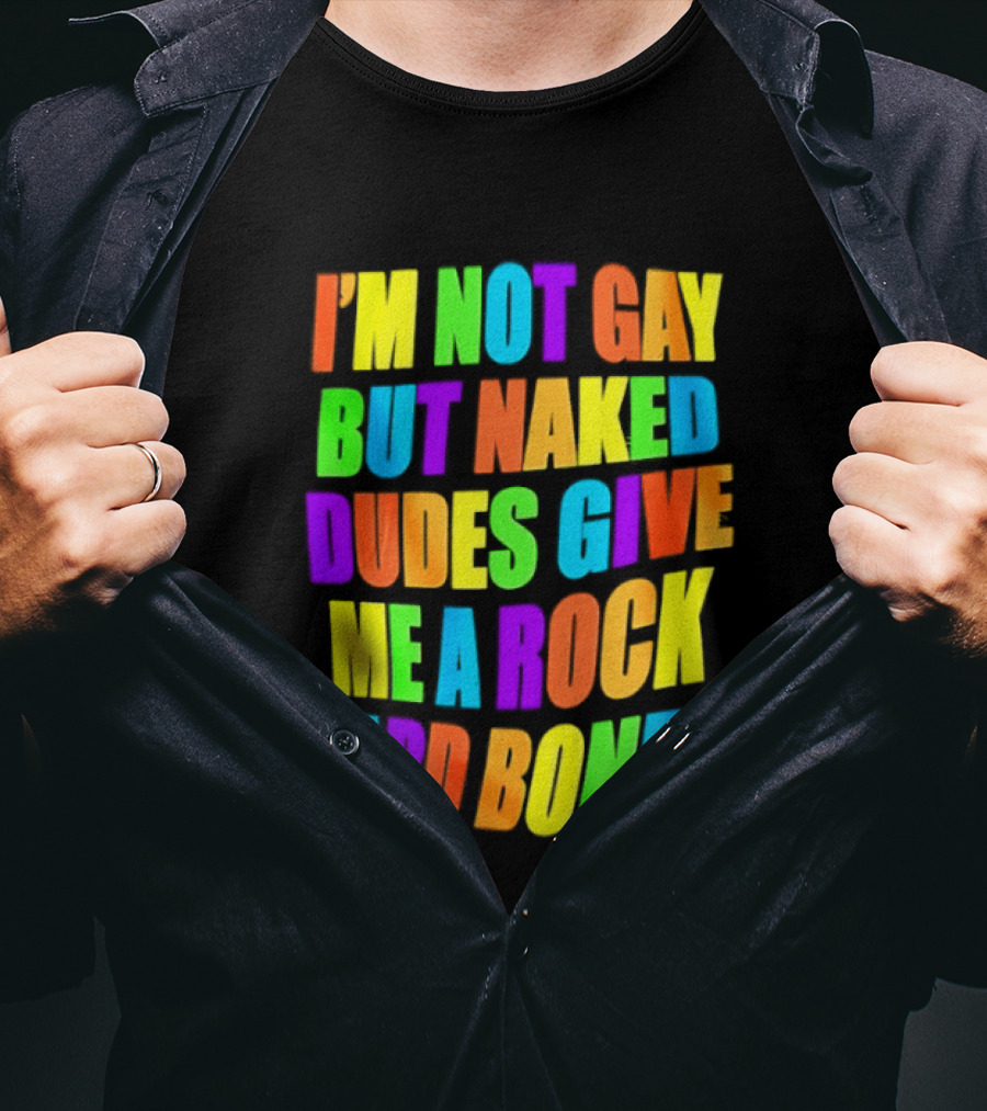 I'm Not Gay Naked Dudes Give Me A Rock Hard Boner LGBT Rainbow T-Shirt