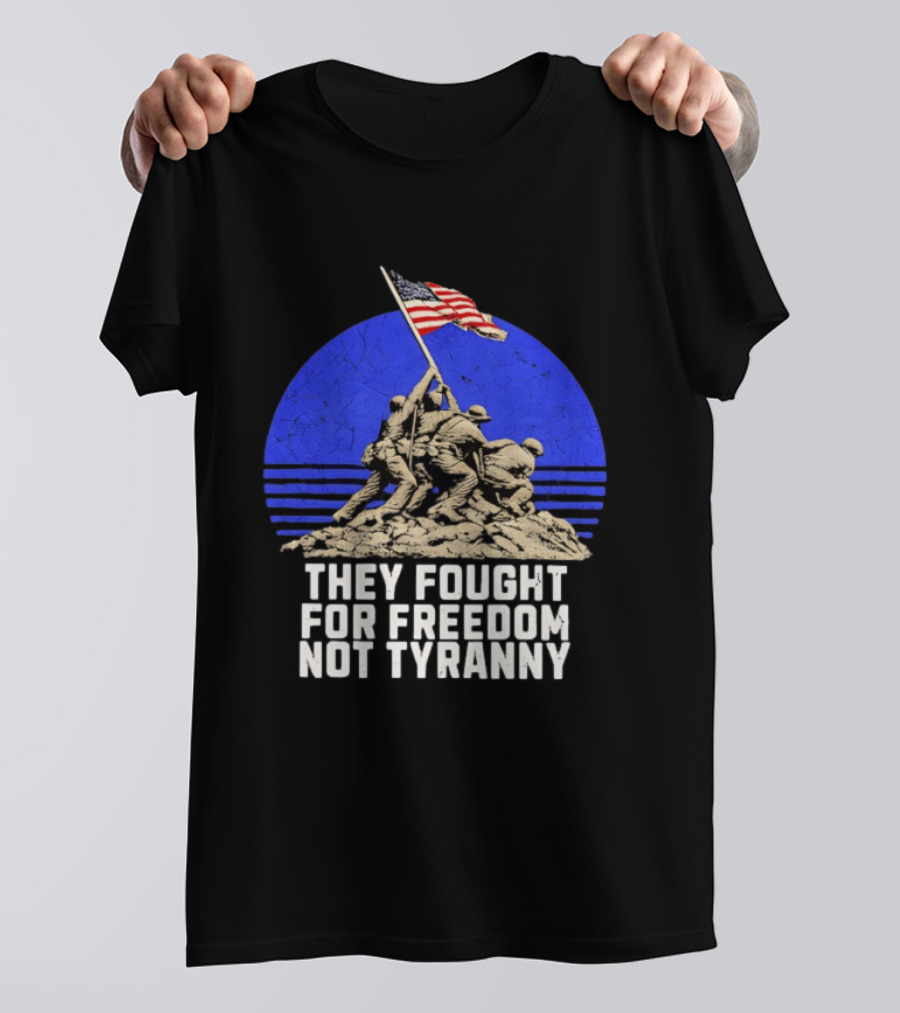 They Fought For Freedom Not Tyranny Marine Corps War Memorial Iconic Iwo Jima Flag Raising T-Shirt