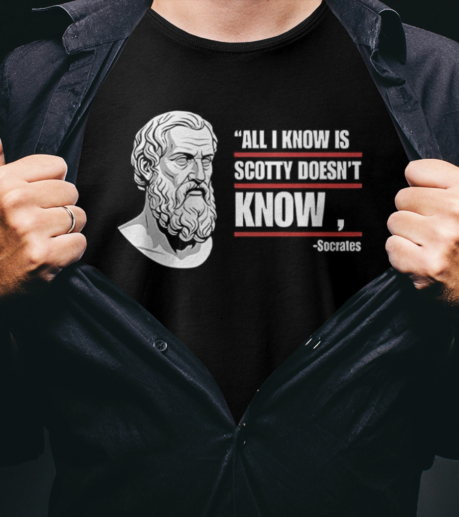 All I Know Is Scotty Doesn't Know Socrates Wisdom T-Shirt