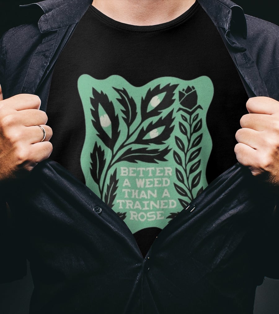 Better A Weed Than A Trained Rose Beautiful Bastard Nature Inspired Botanical T-Shirt
