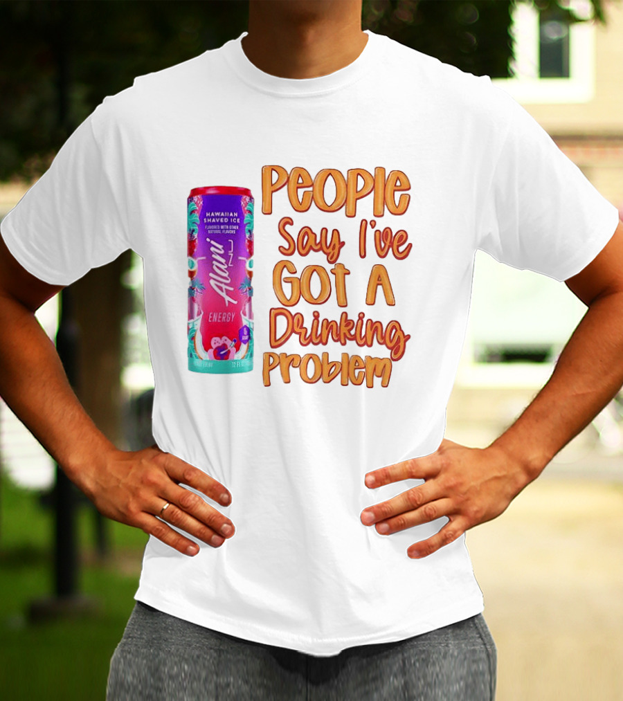 Alani Energy Hawaiian Shaved Ice People Say I've Got A Drinking Problem T-Shirt