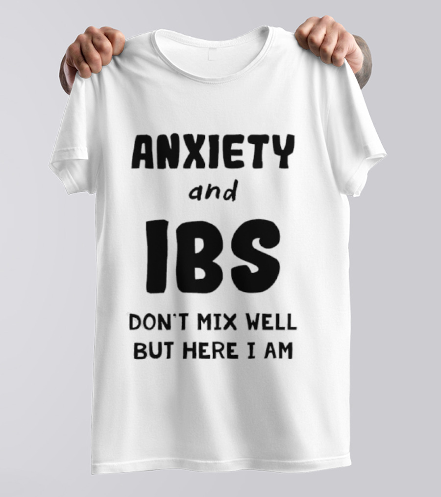 Anxiety And IBS Don't Mix Well But Here I Am T-Shirt