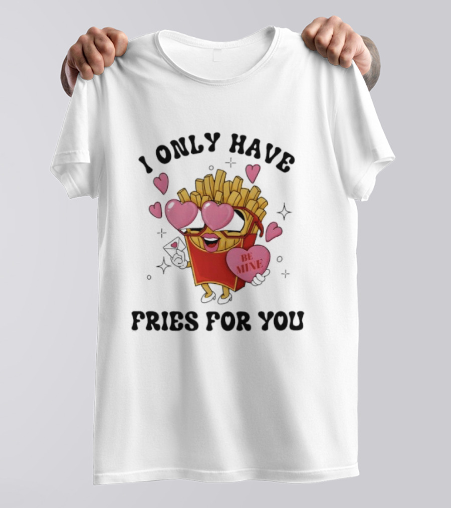 I Only Have Fries For You Be Mine Valentine Hearts T-Shirt