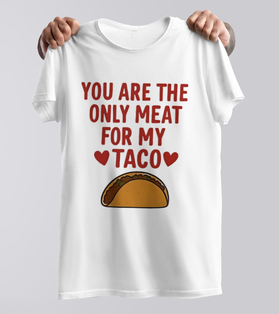You Are The Only Meat For My Taco With Hearts And Taco T-Shirt