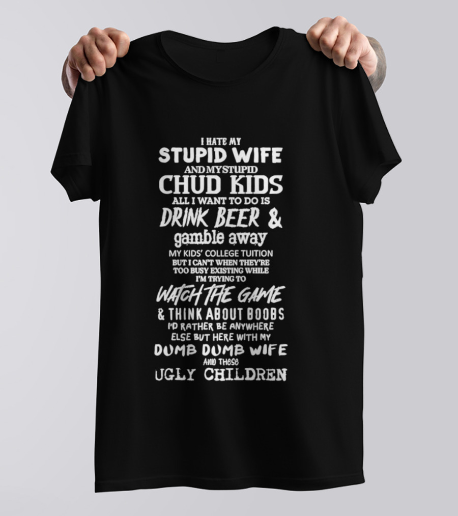 I Hate My Stupid Wife Chud Kids Drink Beer Gamble College Game Boobs Dumb Ugly Children T-Shirt
