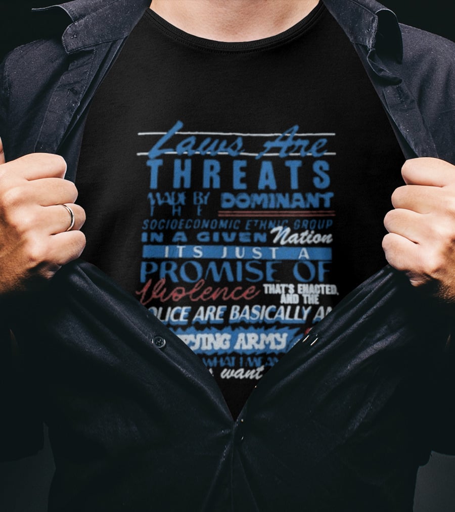 Laws Are Threats Made By The Dominant Socioeconomic Ethnic Group In A Given Nation It's Just A Promise Of Violence Police Are Basically An Occupy T-Shirt