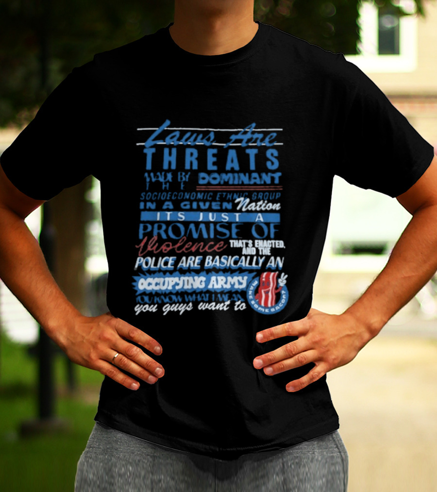 Laws Are Threats Made By The Dominant Socioeconomic Ethnic Group In A Given Nation It's Just A Promise Of Violence Police Are Basically An Occupy T-Shirt