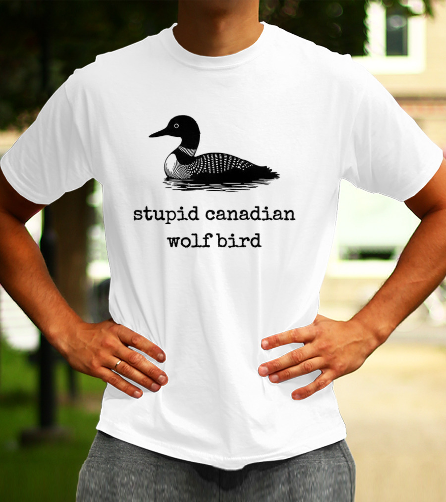 Stupid Canadian Wolf Bird Loon T-Shirt