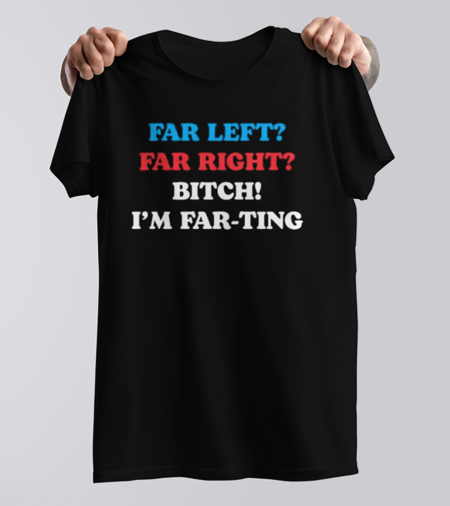 Far Left Far Right Bitch I'm Far Ting T-Shirt