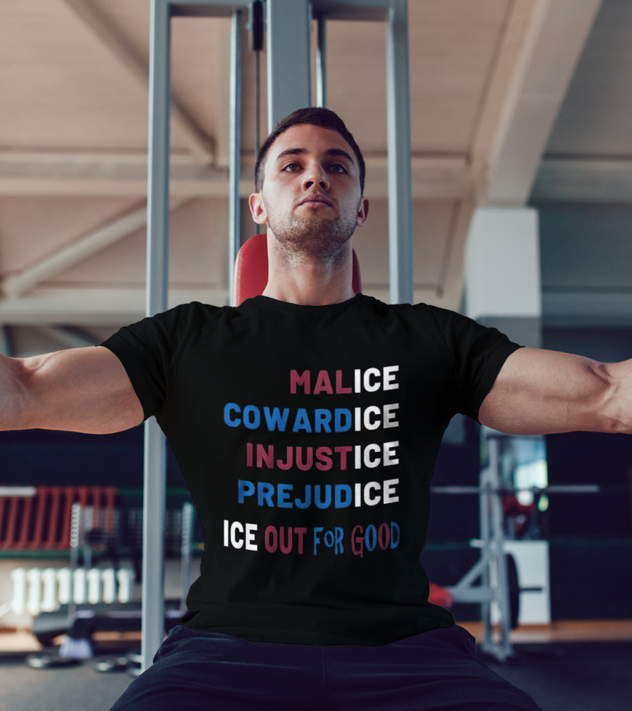 Malice Cowardice Injustice Prejudice Ice Out For Good T-Shirt