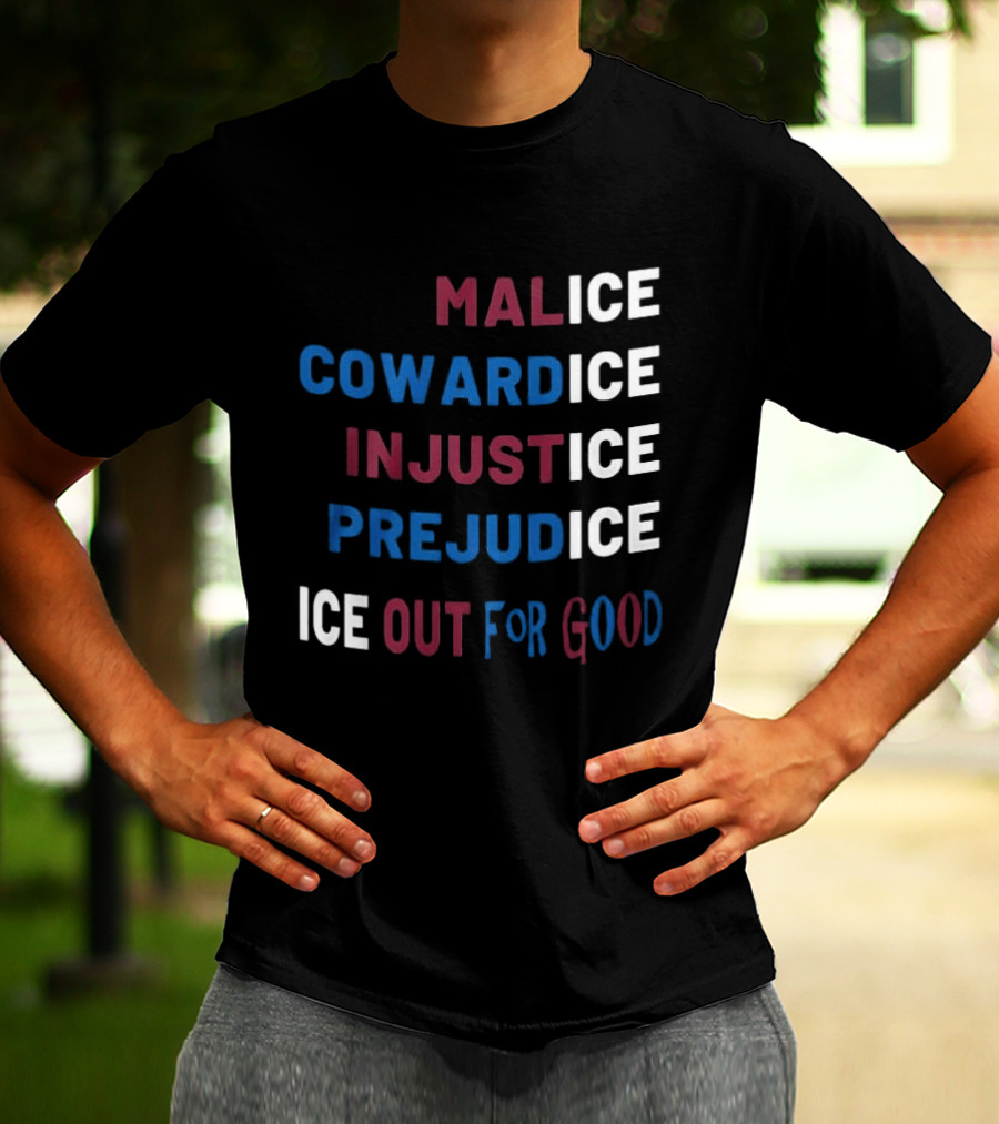 Malice Cowardice Injustice Prejudice Ice Out For Good T-Shirt
