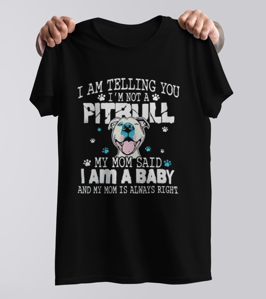I Am Telling You I'm Not A Pitbull My Mom Said I Am A Baby And My Mom Is Always Right T-Shirt