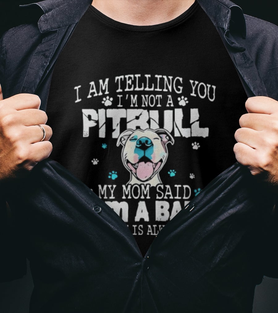 I Am Telling You I'm Not A Pitbull My Mom Said I Am A Baby And My Mom Is Always Right T-Shirt
