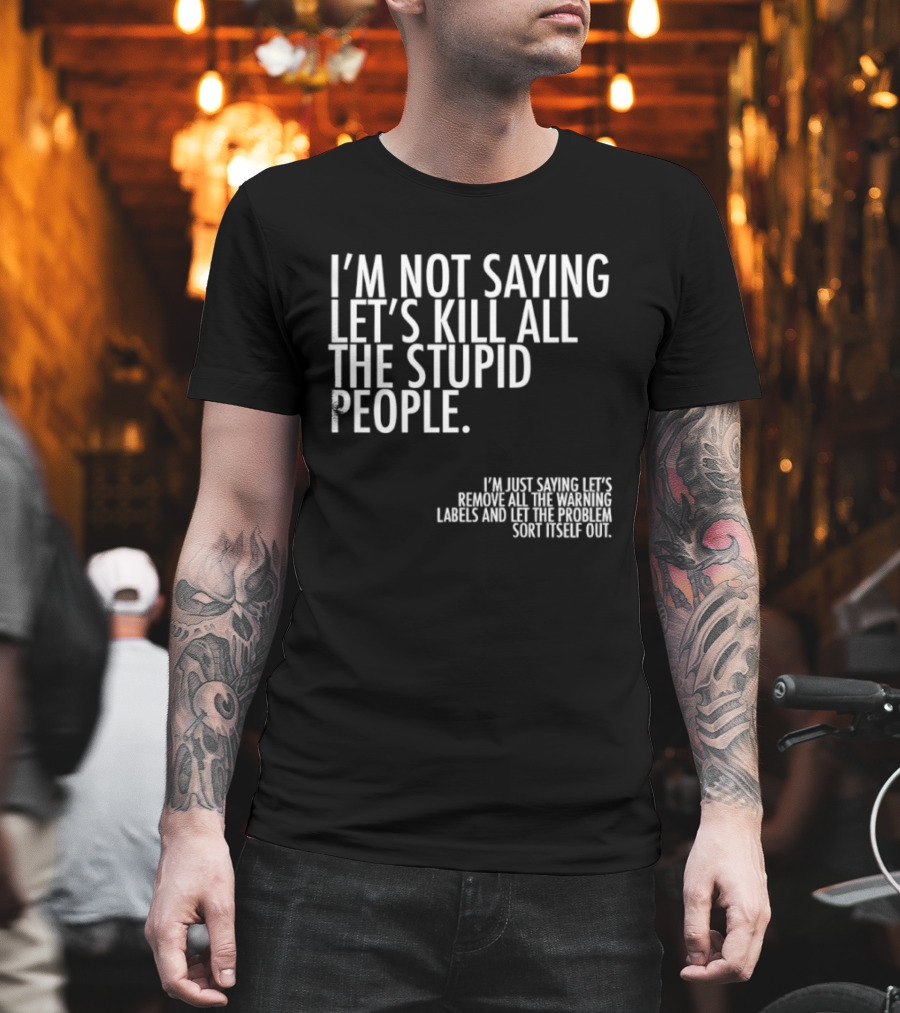 I'm Not Saying Let's Kill All The Stupid People Let The Hunger Sort It Out T-Shirt