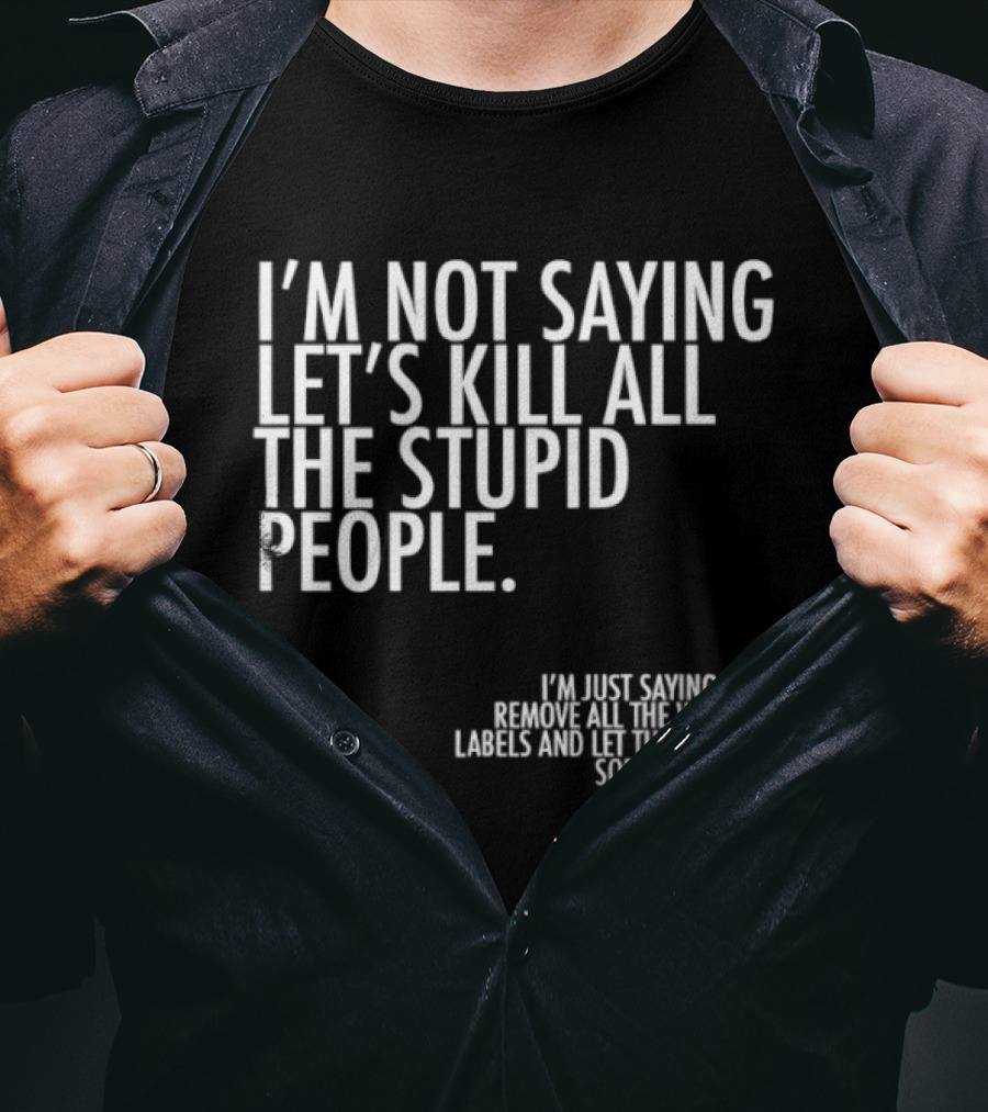 I'm Not Saying Let's Kill All The Stupid People Let The Hunger Sort It Out T-Shirt