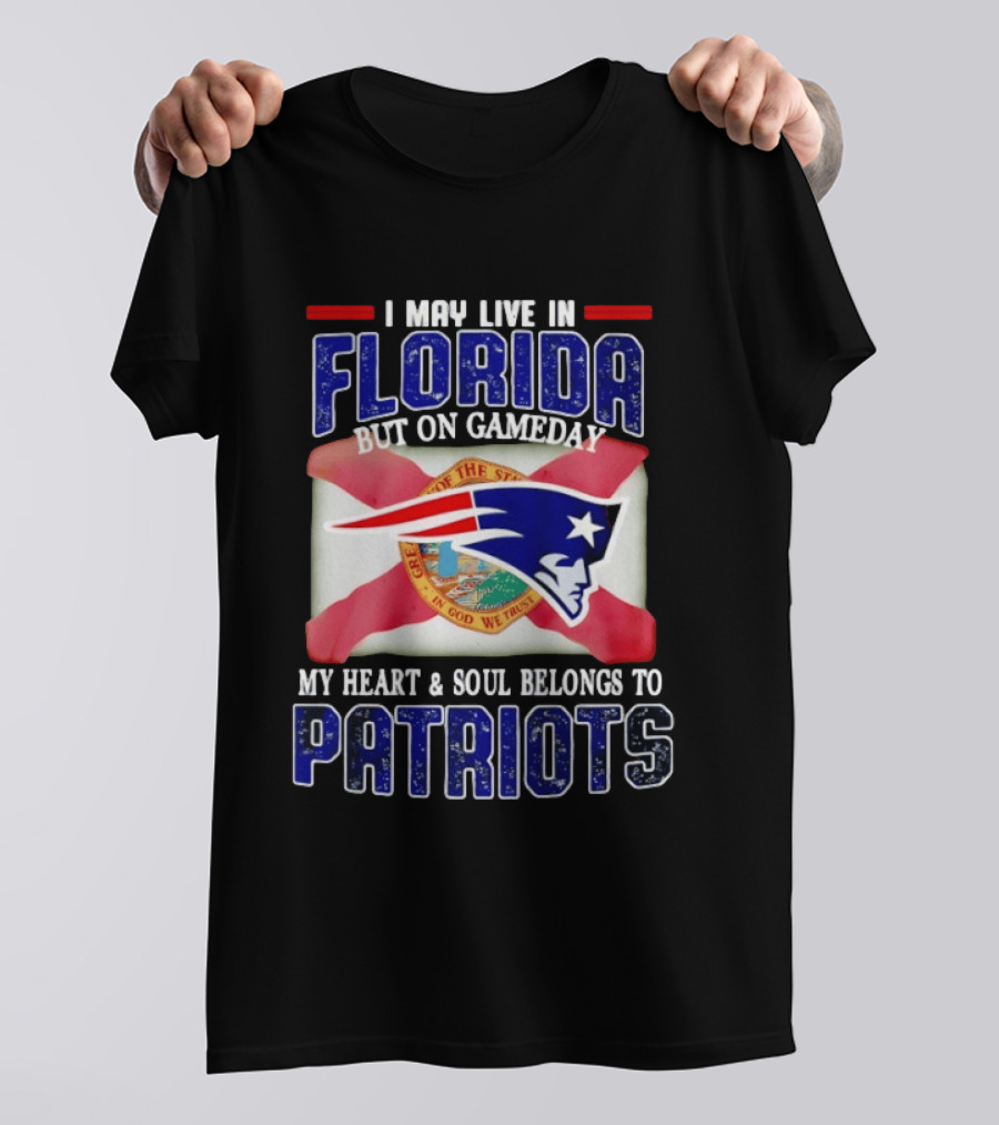 I May Live In Florida But On Gameday My Heart And Soul Belongs To Patriots T-Shirt