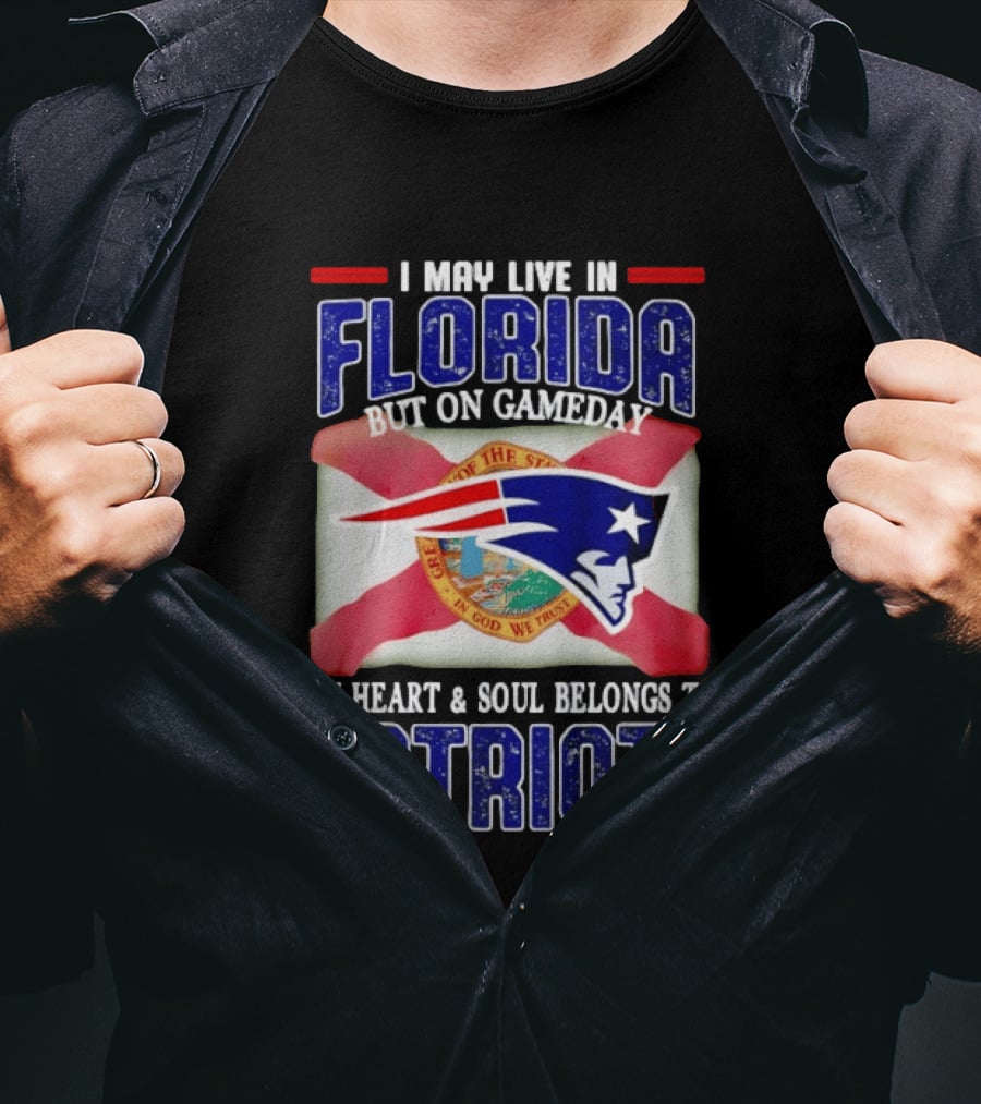 I May Live In Florida But On Gameday My Heart And Soul Belongs To Patriots T-Shirt