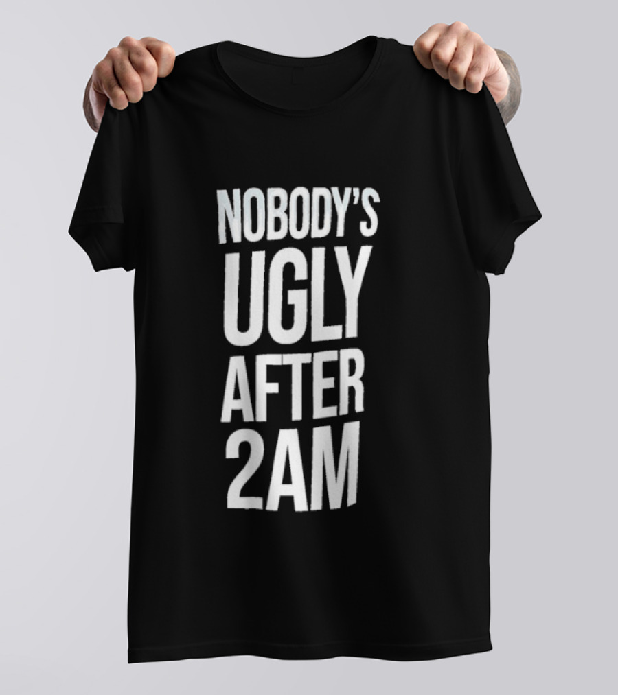 Nobody's Ugly After 2am Fun Party Humor T-Shirt