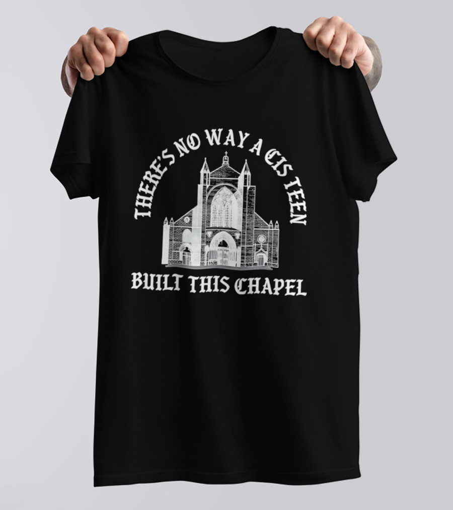 There's No Way A Cis Teen Built This Chapel Text With Chapel T-Shirt