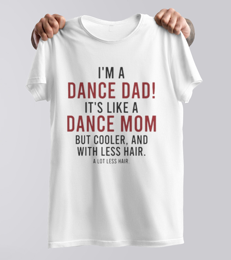 I'm A Dance Dad Like A Dance Mom But Cooler And With A Lot Less Hair T-Shirt