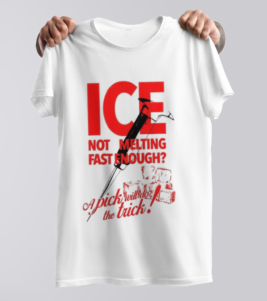 ICE Not Melting Fast Enough A Pick Will Do The Trick T-Shirt