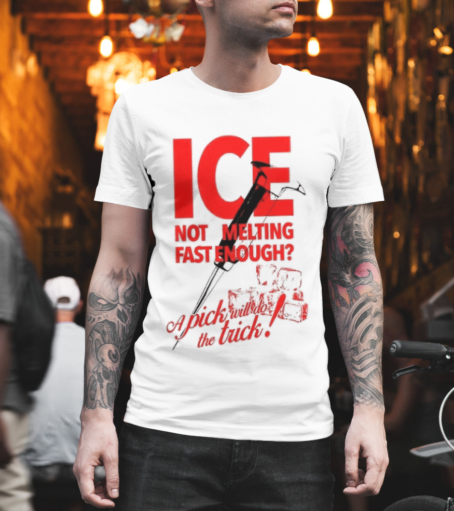 ICE Not Melting Fast Enough A Pick Will Do The Trick T-Shirt
