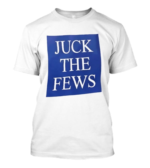 Juck The Fews T-Shirt