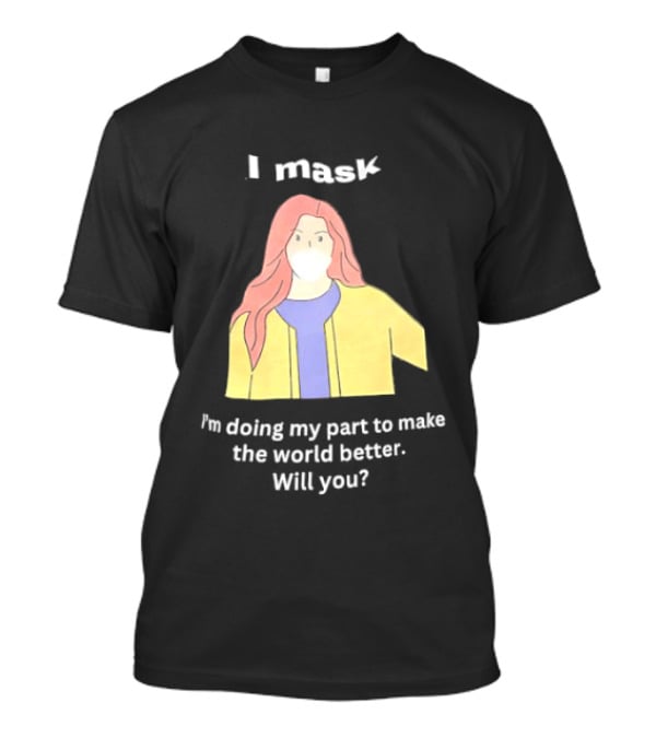 I Mask I'm Doing My Part To Make The World Better Will You T-Shirt