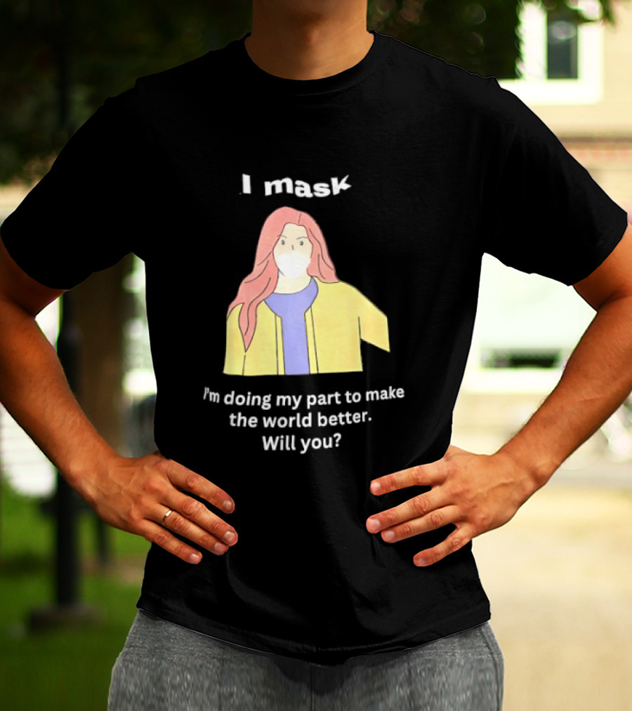 I Mask I'm Doing My Part To Make The World Better Will You T-Shirt