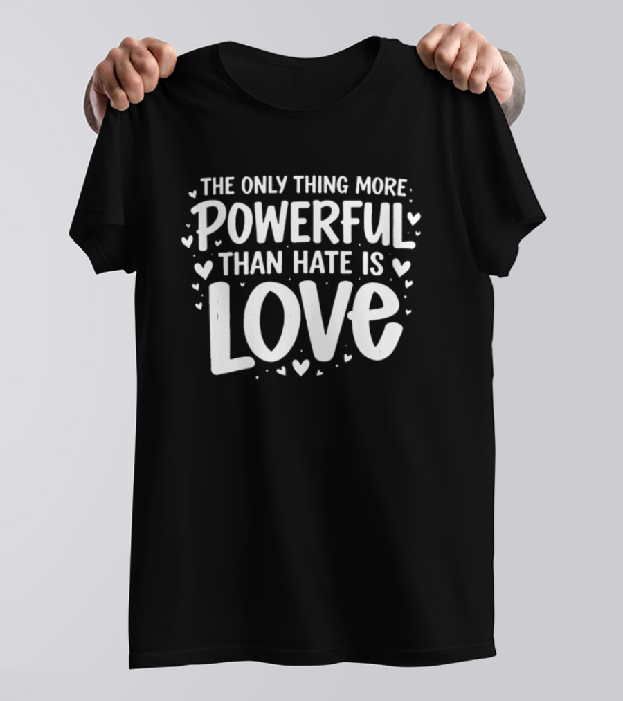 The Only Thing More Powerful Than Hate Is Love Hearts T-Shirt
