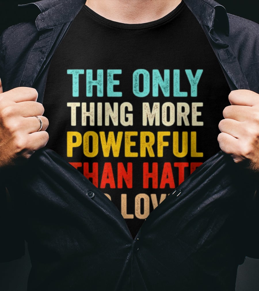 The Only Thing More Powerful Than Hate Is Love Bold Inspirational T-Shirt