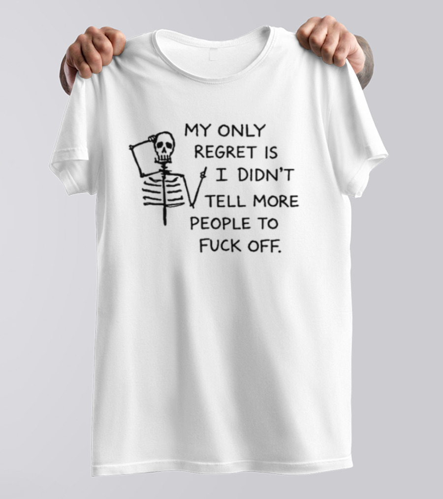 My Only Regret Is I Didn't Tell More People To Fuck Off Skeleton T-Shirt