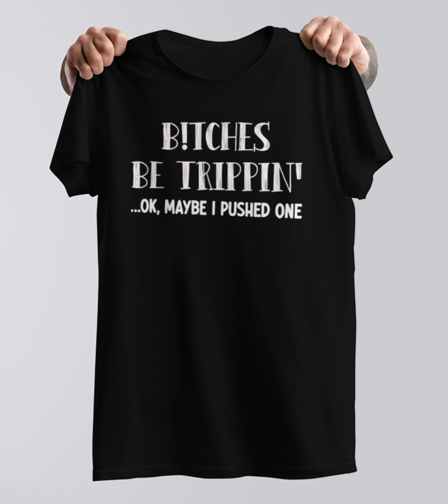 Bitches Be Trippin Okay Maybe I Pushed One Fun T-Shirt