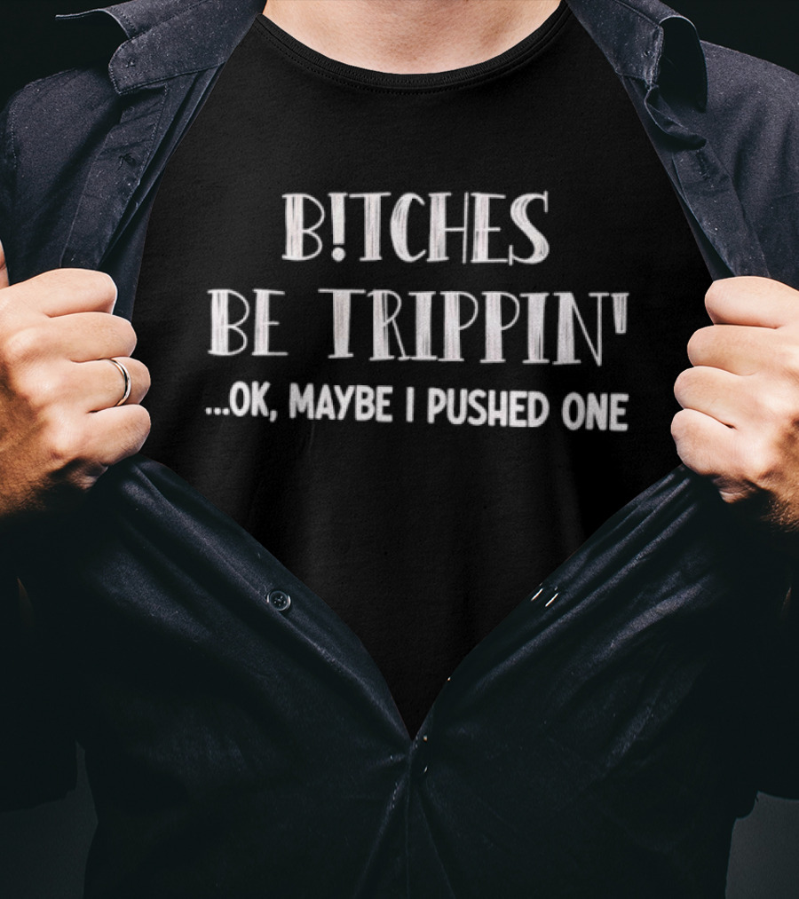 Bitches Be Trippin Okay Maybe I Pushed One Fun T-Shirt