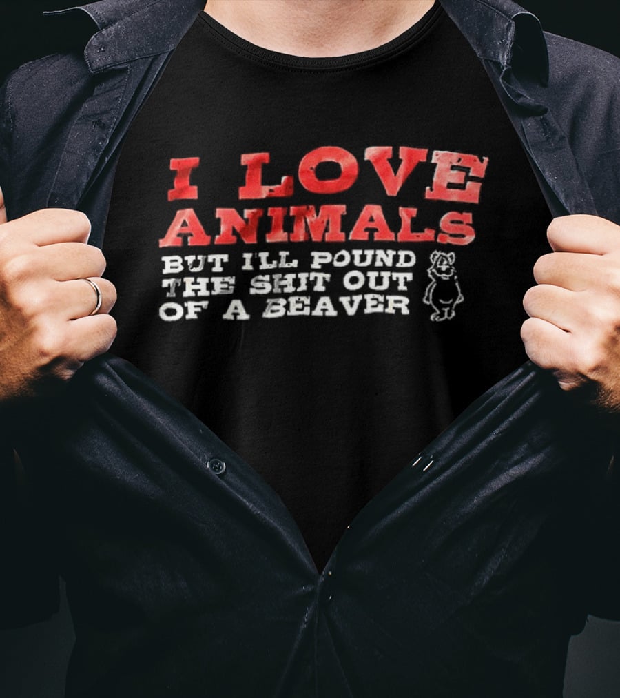 I Love Animals But I'll Pound The Shit Out Of A Beaver Funny Beaver Humor T-Shirt