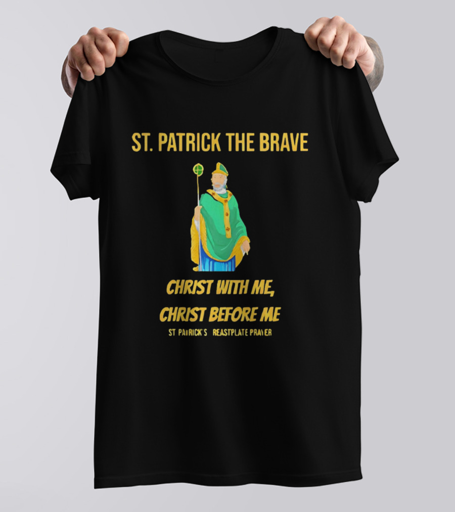 St. Patrick The Brave Christ With Me Christ Before Me St Patrick's Breastplate Prayer T-Shirt