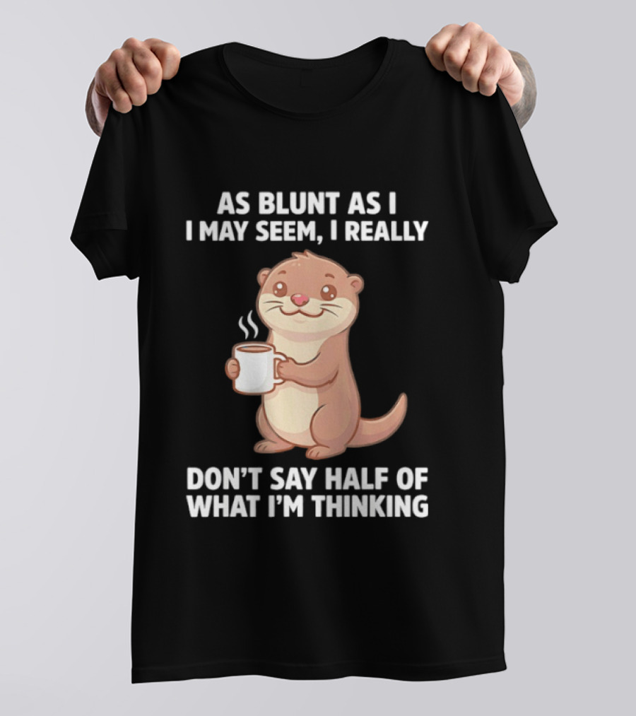 Otters Holding Coffee As Blunt As I May Seem I Really Don't Say Half Of What I'm Thinking T-Shirt