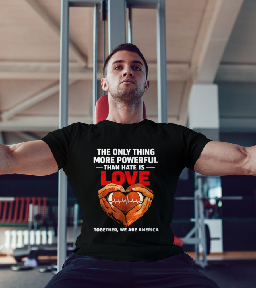The Only Thing More Powerful Than Hate Is Love Together We Are America Heart Hands T-Shirt