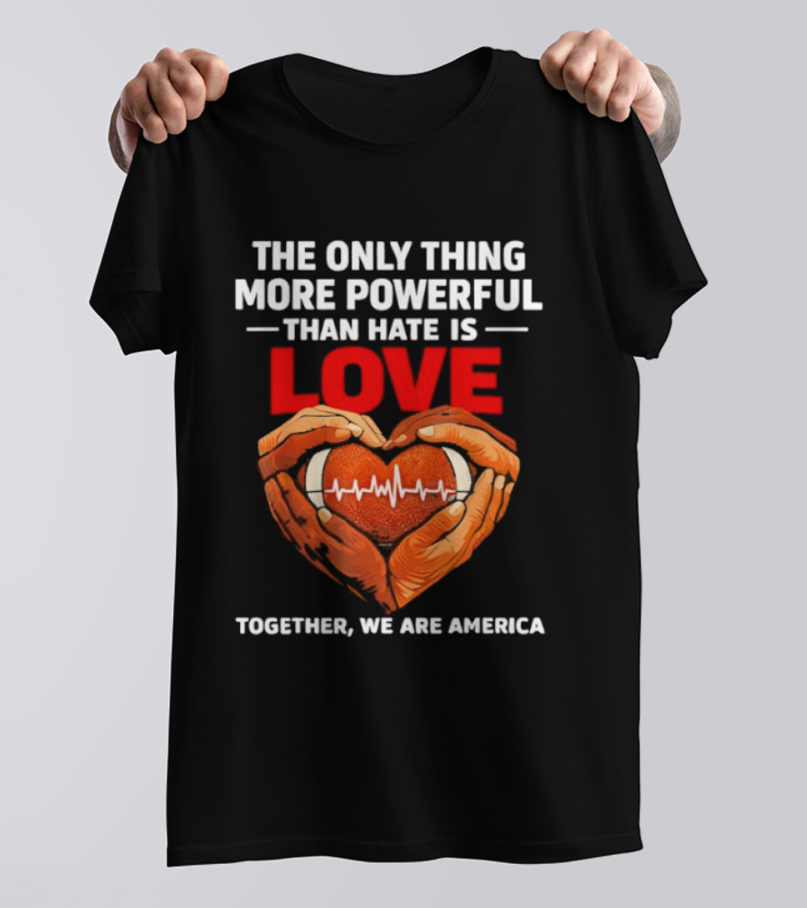 The Only Thing More Powerful Than Hate Is Love Together We Are America Heart Hands T-Shirt