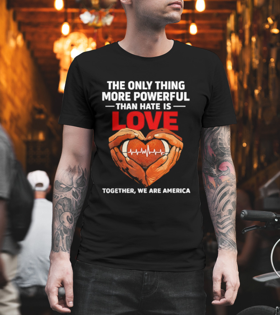 The Only Thing More Powerful Than Hate Is Love Together We Are America Heart Hands T-Shirt