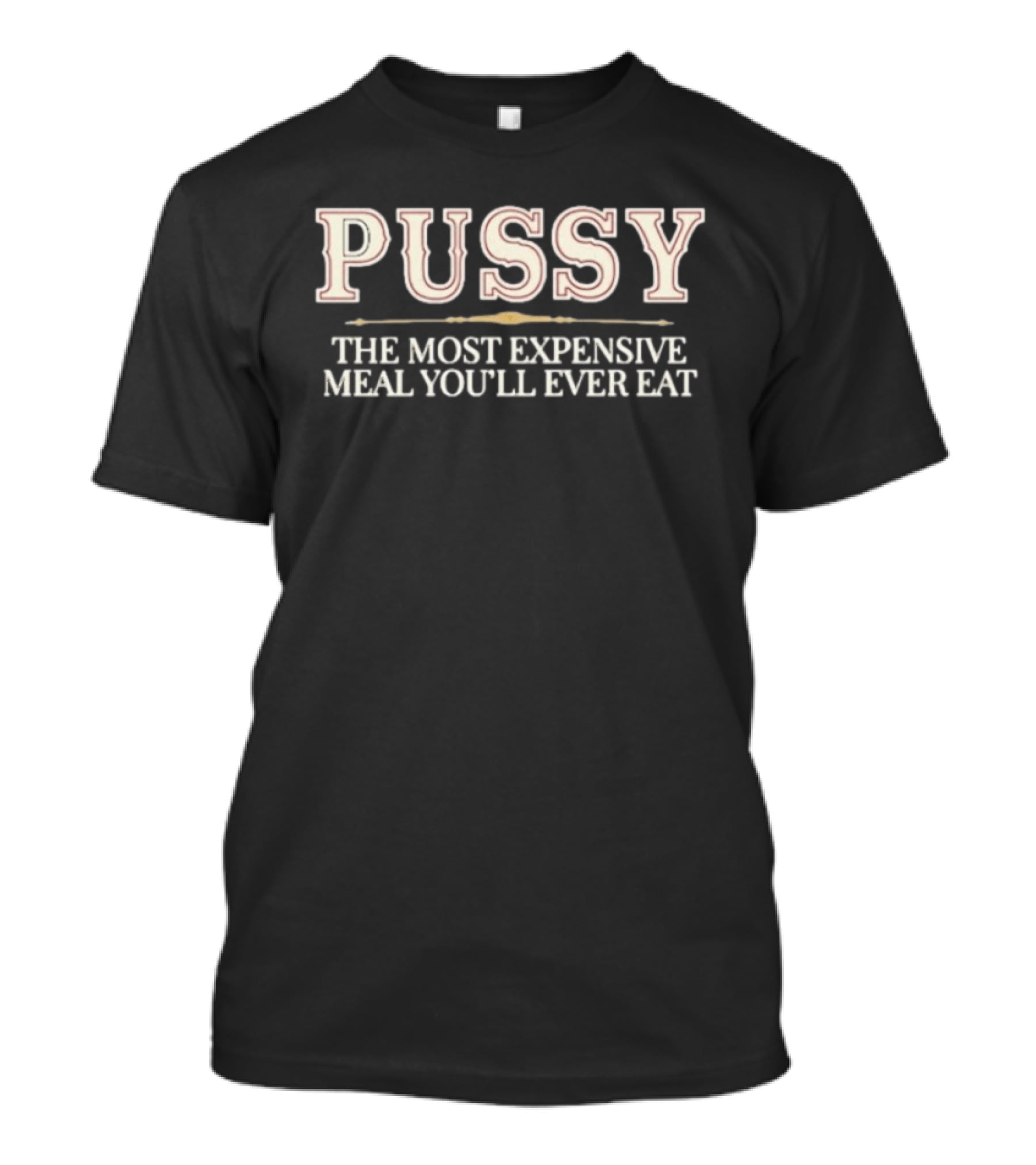 Pussy The Most Expensive Meal You'll Ever Eat T-Shirt