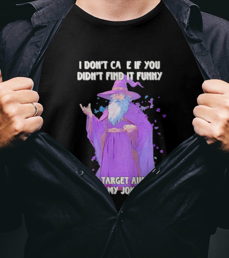 Wizard I Don't Care If You Didn't Find It Funny I'm The Target Audience Of My Jokes T-Shirt
