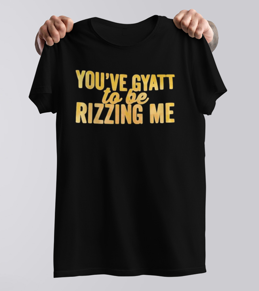 You've Gyatt To Be Rizzing Me Fun T-Shirt