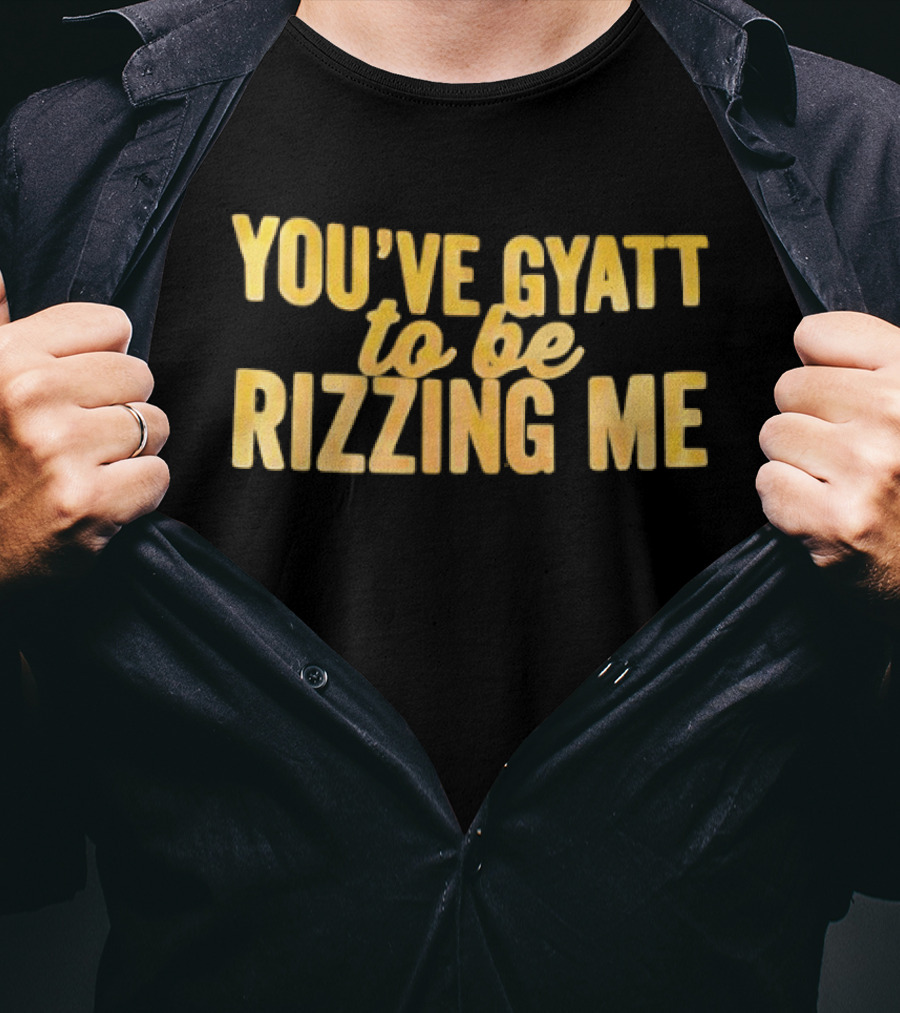 You've Gyatt To Be Rizzing Me Fun T-Shirt