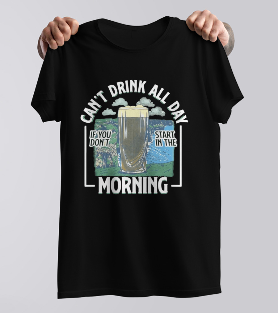 Can't Drink All Day If You Don't Start In The Morning Guinness Beer T-Shirt