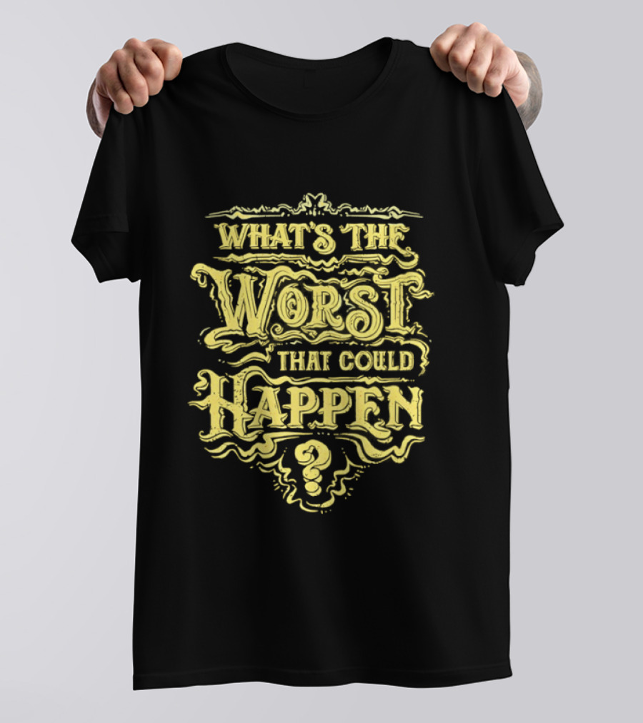 What's The Worst That Could Happen T-Shirt