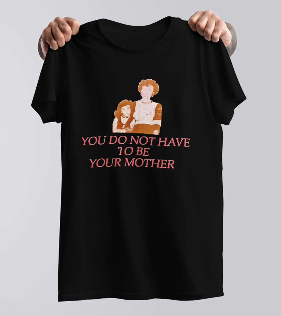 You Do Not Have To Be Your Mother Empowerment Message T-Shirt
