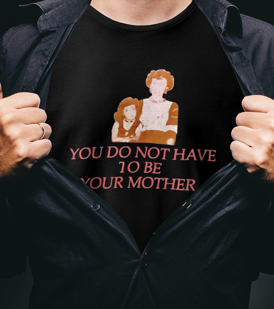 You Do Not Have To Be Your Mother Empowerment Message T-Shirt